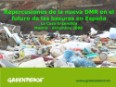 Repercusiones de la nueva Directiva Marco de Residuos en el futuro de las basuras en España. Julio Barea - Greenpeace